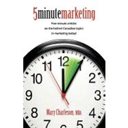 5 Minute Marketing: Five Minute Articles on the Hottest Canadian Topics in Marketing Today