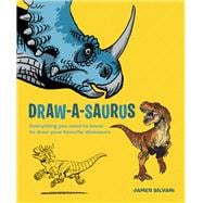 Draw-A-Saurus Everything You Need to Know to Draw Your Favorite Dinosaurs