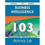 Business Intelligence 103 Success Secrets: 103 Most Asked Questions on Business Intelligence