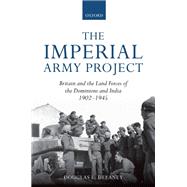 The Imperial Army Project Britain and the Land Forces of the Dominions and India, 1902-1945