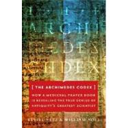 Archimedes Codex : How a Medieval Prayer Book Is Revealing the True Genius of Antiquity's Greatest Scientist