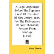 A Legal Argument Before The Supreme Court Of The State Of New Jersey, 1845, For The Deliverance Of Four Thousand Persons From Bondage