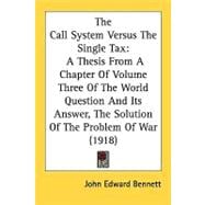 The Call System Versus The Single Tax: A Thesis from a Chapter of Volume Three of the World Question and Its Answer, the Solution of the Problem of War