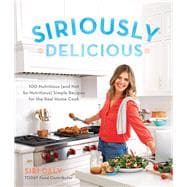 Siriously Delicious 100 Nutritious (and Not So Nutritious) Simple Recipes for the Real Home Cook
