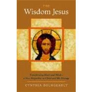 The Wisdom Jesus Transforming Heart and Mind--A New Perspective on Christ and His Message