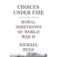 Choices Under Fire Moral Dimensions of World War II