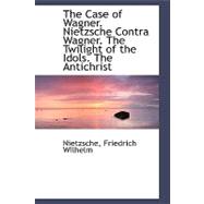 The Case of Wagner. Nietzsche Contra Wagner. the Twilight of the Idols. the Antichrist