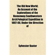 The Old New World: An Account of the Explorations of the Hemenway Southwestern Archaeological Expedition in 1887-88, Under the Direction of Frank Hamilton Cushing