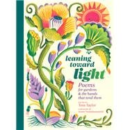 Leaning toward Light Poems for Gardens & the Hands That Tend Them
