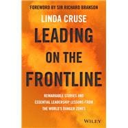 Leading on the Frontline Remarkable Stories and Essential Leadership Lessons from the World's Danger Zones