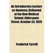An Introductory Lecture on Anatomy: Delivered at the New Medical School, Aldersgate Street, October 2d, 1826