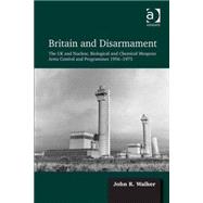 Britain and Disarmament: The UK and Nuclear, Biological and Chemical Weapons Arms Control and Programmes 1956-1975