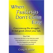 When Feelings Don't Come Easy: Overcoming the Struggles to Feel Good About Your Life!