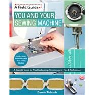 You and Your Sewing Machine A Sewist’s Guide to Troubleshooting, Maintenance, Tips & Techniques