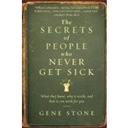 The Secrets of People Who Never Get Sick What They Know, Why It Works, and How It Can Work for You