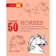 Draw 50 Horses The Step-by-Step Way to Draw Broncos, Arabians, Thoroughbreds, Dancers, Prancers, and Many More...