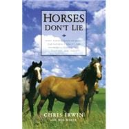 Horses Don't Lie What Horses Teach Us About Our Natural Capacity for Awareness, Confidence, Courage, and Trust