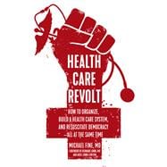 Health Care Revolt How to Organize, Build a Health Care System, and Resuscitate Democracy—All at the Same Time