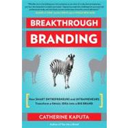 Breakthrough Branding How Smart Entrepreneurs and Intrapreneurs Transform a Small Idea into a Big Brand