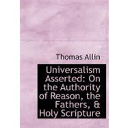 Universalism Asserted : On the Authority of Reason, the Fathers, a Holy Scripture