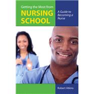 Getting the Most From Nursing School: A Guide to Becoming a Nurse