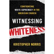 Witnessing Whiteness Confronting White Supremacy in the American Church