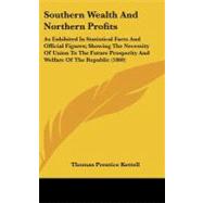 Southern Wealth and Northern Profits: As Exhibited in Statistical Facts and Official Figures; Showing the Necessity of Union to the Future Prosperity and Welfare of the Republic