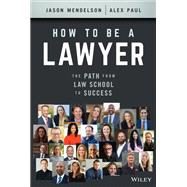 How to Be a Lawyer The Path from Law School to Success