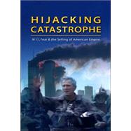 Hijacking Catastrophe : 9/11, Fear, and the Selling of the American Empire