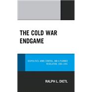 The Cold War Endgame Geopolitics, Arms Control, and a Planned Revolution, 1984–1991