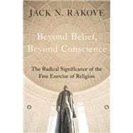 Beyond Belief, Beyond Conscience The Radical Significance of the Free Exercise of Religion