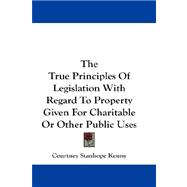 The True Principles of Legislation With Regard to Property Given for Charitable or Other Public Uses