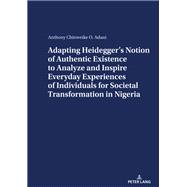 ADAPTING HEIDEGGERS NOTION OF AUTHENTIC EXISTENCE TO ANALYZE AND INSPIRE EVERYDAY EXPERIENCES OF INDIVIDUALS FOR  SOCIETAL TRANSFORMATION IN NIGERIA