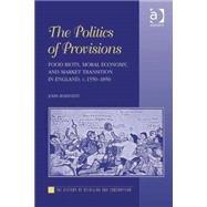 The Politics of Provisions: Food Riots, Moral Economy, and Market Transition in England, c. 1550û1850