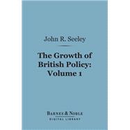 The Growth of British Policy, Volume 1 (Barnes & Noble Digital Library)