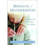 The Mission of Motherhood Touching Your Child's Heart of Eternity