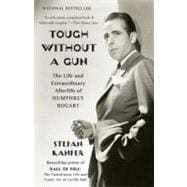 Tough Without a Gun The Life and Extraordinary Afterlife of Humphrey Bogart