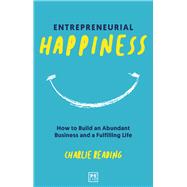 Entrepreneurial Happiness How to Build an Abundant Business and a Fulfilling Life