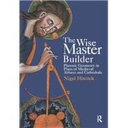 The Wise Master Builder: Platonic Geometry in Plans of Medieval Abbeys and Cathederals: Platonic Geometry in Plans of Medieval Abbeys and Cathederals