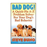 Bad Dog! : A Quick-Fix A-Z Problem Solver for Your Dog's Bad Behavior