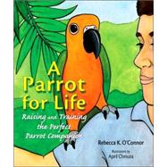 A Parrot for Life: Raising and Training the Perfect Parrot Companion