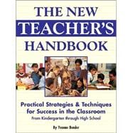 The New Teacher's Handbook; Practical Strategies & Techniques for Success in the Classroom from Kindergarten Through High School