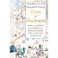 Born in Blackness Africa, Africans, and the Making of the Modern World, 1471 to the Second World War
