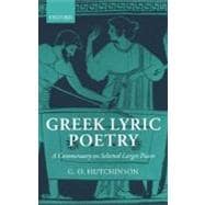 Greek Lyric Poetry A Commentary on Selected Larger Pieces (Alcman, Stesichorus, Sappho, Alcaeus, Ibycus, Anacreon, Simonides, Bacchylides, Pindar, Sophocles, Euripides)