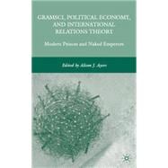 Gramsci, Political Economy, and International Relations Theory Modern Princes and Naked Emperors