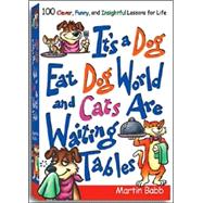 Its a Dog Eat Dog World and Cats Are Waiting Tables : 100 Clever, Funny, and Insightful Lessons for Life