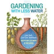 Gardening with Less Water Low-Tech, Low-Cost Techniques; Use up to 90% Less Water in Your Garden