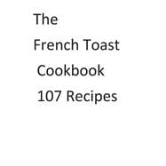 The French Toast Cookbook 107 Recipes