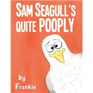 Sam Seagull's Quite Pooply A story about a very poopy seagull from San Diego