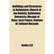 Buildings and Structures in Bethlehem: Church of the Nativity, Bethlehem University, Mosque of Omar, Jacir Palace, Baituna Al-talhami Museum, Badd Giacaman Museum, Palestinian Heritage Cent
